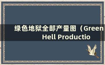 绿色地狱全部产量图（Green Hell Production Chart）